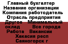 Главный бухгалтер › Название организации ­ Компания-работодатель › Отрасль предприятия ­ Другое › Минимальный оклад ­ 1 - Все города Работа » Вакансии   . Хакасия респ.,Саяногорск г.